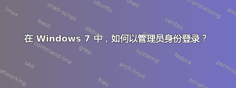 在 Windows 7 中，如何以管理员身份登录？