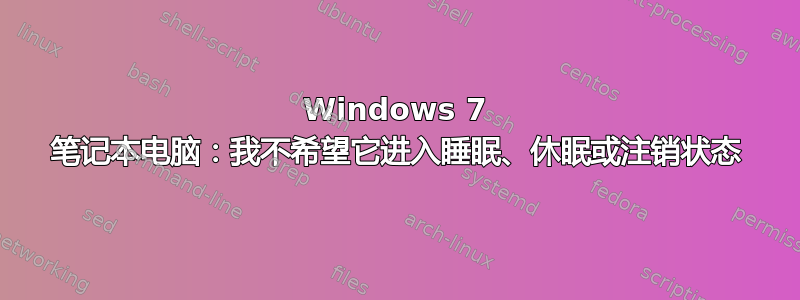 Windows 7 笔记本电脑：我不希望它进入睡眠、休眠或注销状态