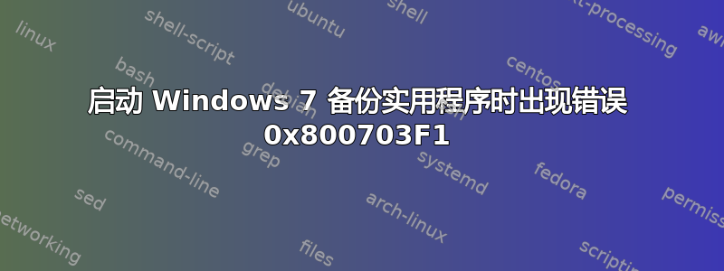 启动 Windows 7 备份实用程序时出现错误 0x800703F1