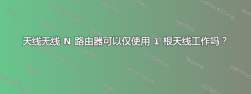 3 天线无线 N 路由器可以仅使用 1 根天线工作吗？