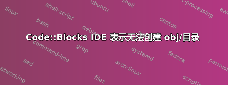 Code::Blocks IDE 表示无法创建 obj/目录