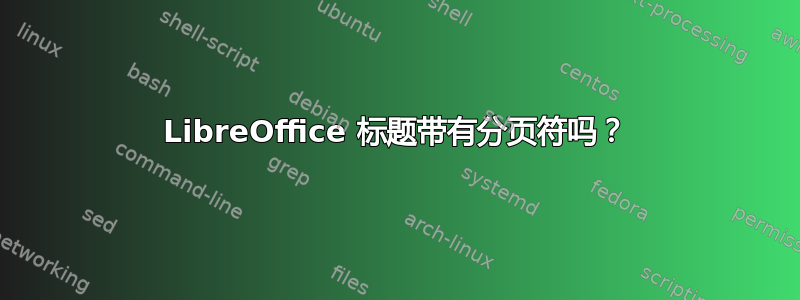 LibreOffice 标题带有分页符吗？