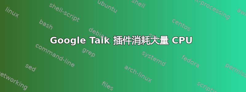 Google Talk 插件消耗大量 CPU