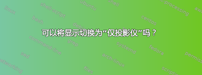 可以将显示切换为“仅投影仪”吗？