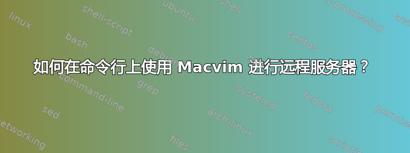 如何在命令行上使用 Macvim 进行远程服务器？