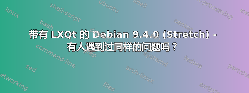 带有 LXQt 的 Debian 9.4.0 (Stretch) - 有人遇到过同样的问题吗？