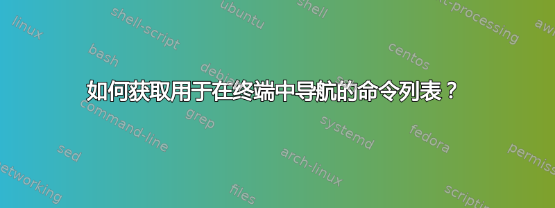 如何获取用于在终端中导航的命令列表？