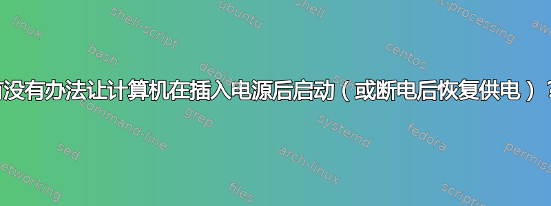 有没有办法让计算机在插入电源后启动（或断电后恢复供电）？