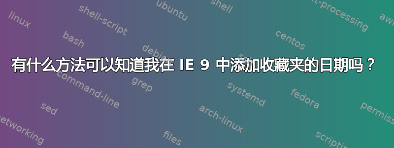 有什么方法可以知道我在 IE 9 中添加收藏夹的日期吗？