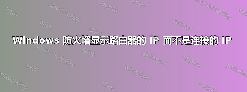 Windows 防火墙显示路由器的 IP 而不是连接的 IP