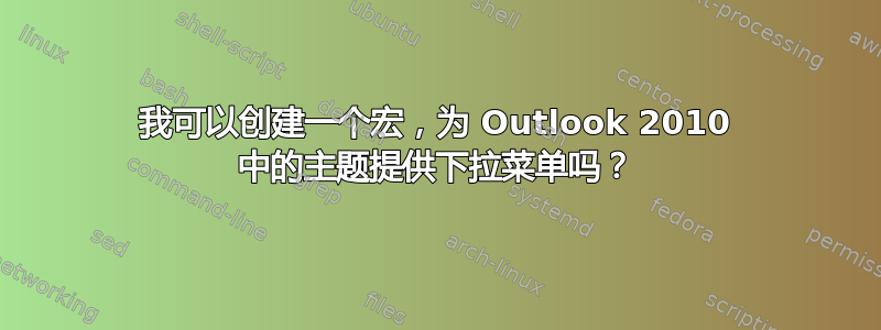 我可以创建一个宏，为 Outlook 2010 中的主题提供下拉菜单吗？