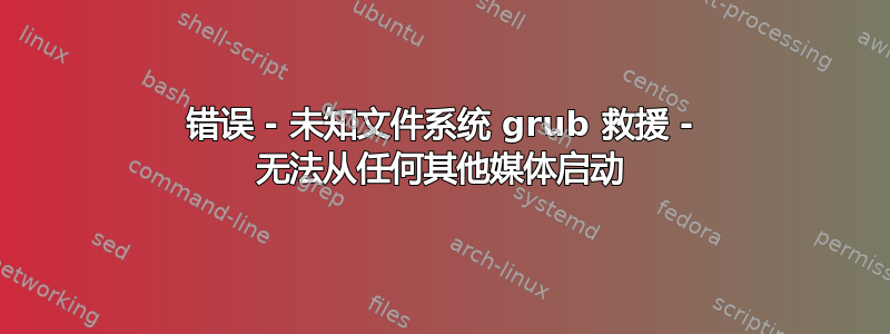 错误 - 未知文件系统 grub 救援 - 无法从任何其他媒体启动