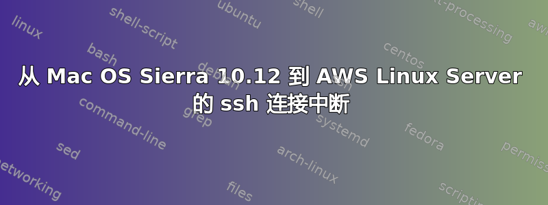 从 Mac OS Sierra 10.12 到 AWS Linux Server 的 ssh 连接中断