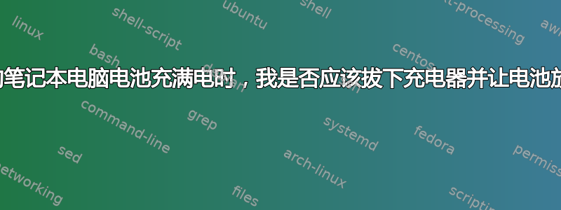 当我的笔记本电脑电池充满电时，我是否应该拔下充电器并让电池放电？ 