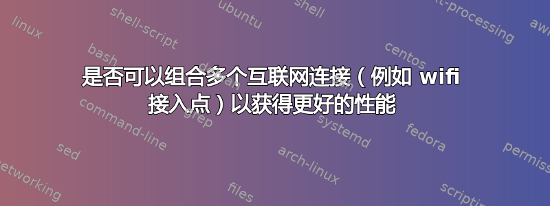 是否可以组合多个互联网连接（例如 wifi 接入点）以获得更好的性能