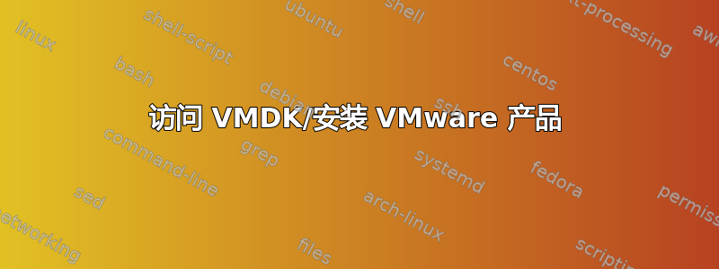 访问 VMDK/安装 VMware 产品