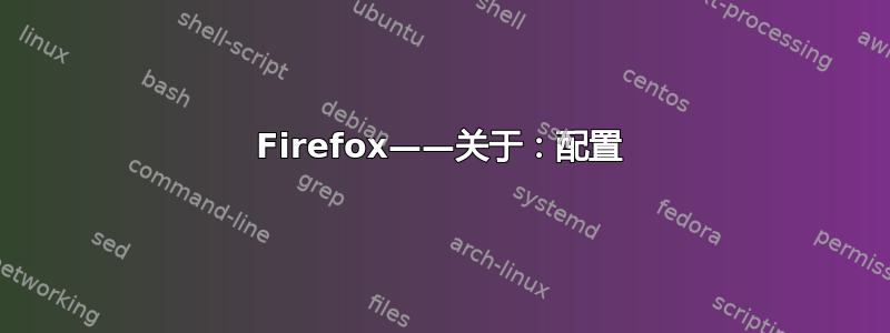 Firefox——关于：配置