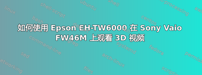 如何使用 Epson EH-TW6000 在 Sony Vaio FW46M 上观看 3D 视频