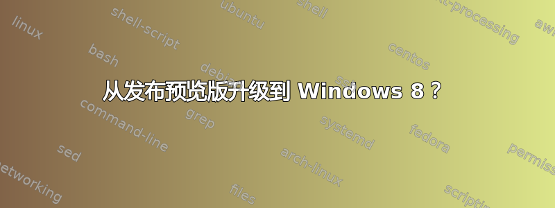 从发布预览版升级到 Windows 8？