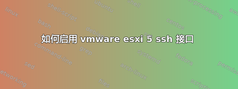 如何启用 vmware esxi 5 ssh 接口