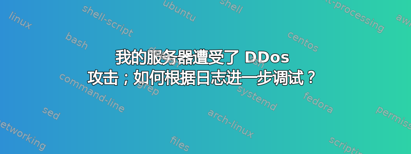 我的服务器遭受了 DDos 攻击；如何根据日志进一步调试？