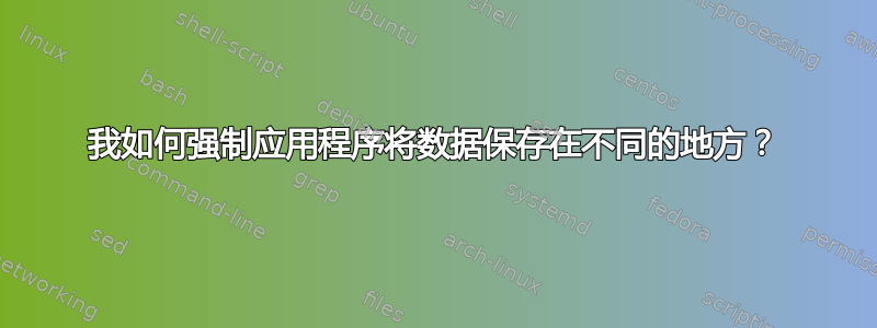 我如何强制应用程序将数据保存在不同的地方？