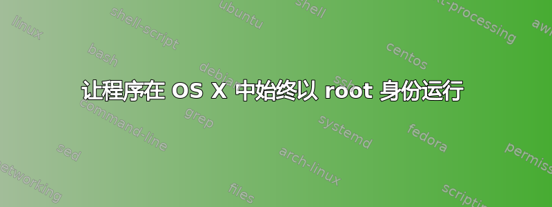 让程序在 OS X 中始终以 root 身份运行