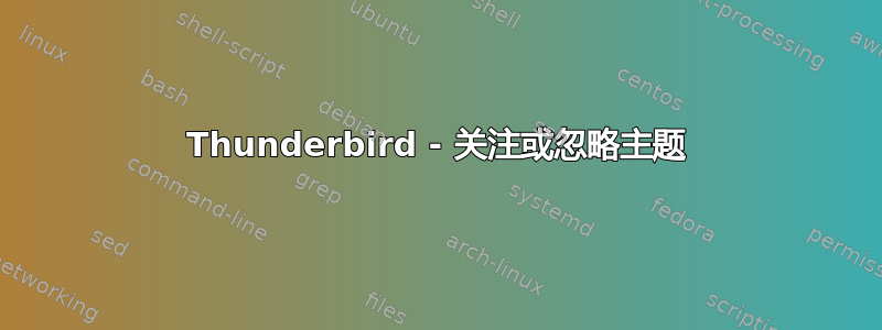 Thunderbird - 关注或忽略主题