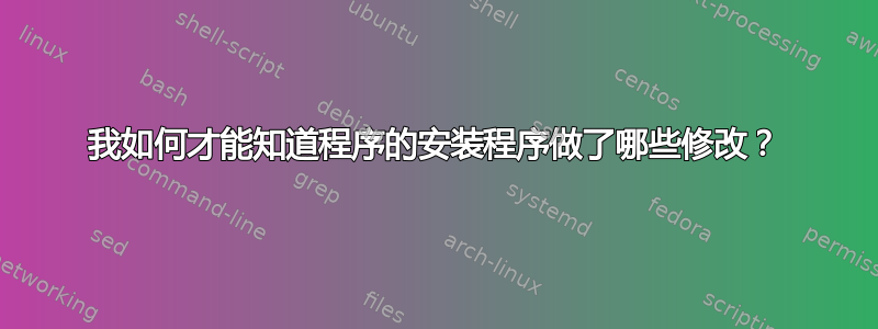 我如何才能知道程序的安装程序做了哪些修改？