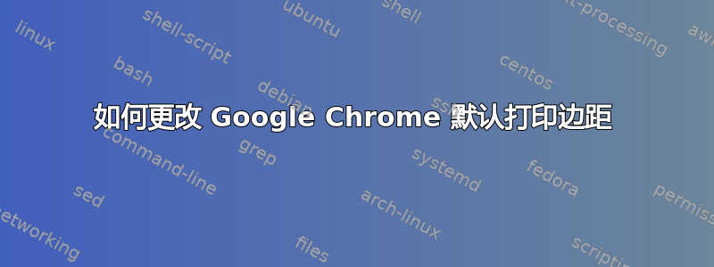 如何更改 Google Chrome 默认打印边距