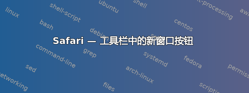 Safari — 工具栏中的新窗口按钮