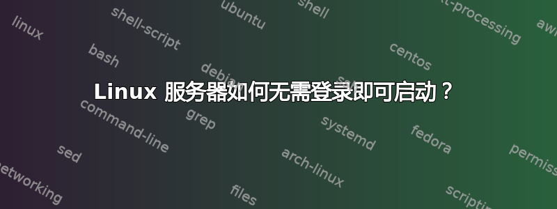 Linux 服务器如何无需登录即可启动？