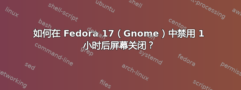 如何在 Fedora 17（Gnome）中禁用 1 小时后屏幕关闭？