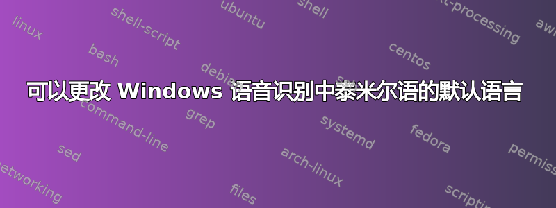 可以更改 Windows 语音识别中泰米尔语的默认语言