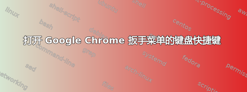 打开 Google Chrome 扳手菜单的键盘快捷键