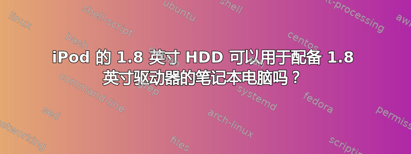 iPod 的 1.8 英寸 HDD 可以用于配备 1.8 英寸驱动器的笔记本电脑吗？