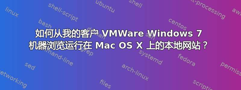 如何从我的客户 VMWare Windows 7 机器浏览运行在 Mac OS X 上的本地网站？