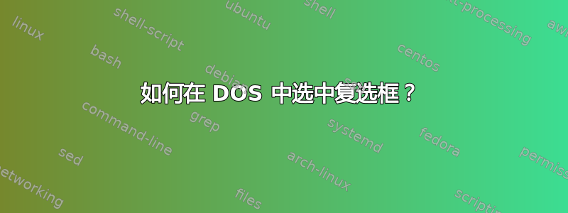 如何在 DOS 中选中复选框？