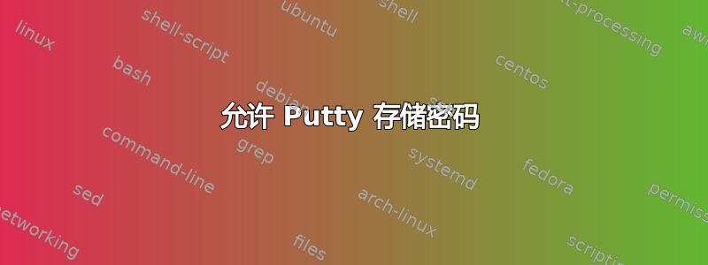 允许 Putty 存储密码