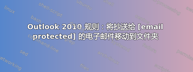 Outlook 2010 规则：将抄送给 [email protected] 的电子邮件移动到文件夹