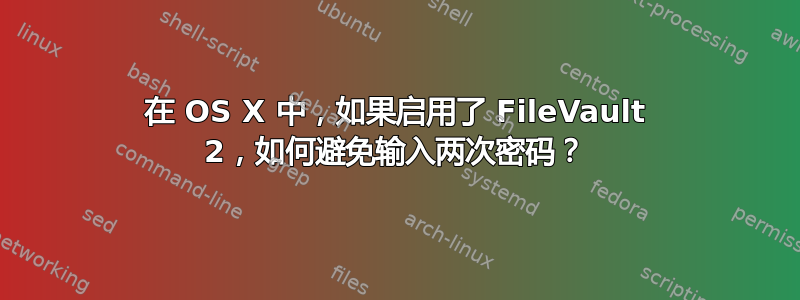 在 OS X 中，如果启用了 FileVault 2，如何避免输入两次密码？