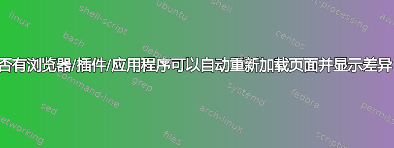 是否有浏览器/插件/应用程序可以自动重新加载页面并显示差异？