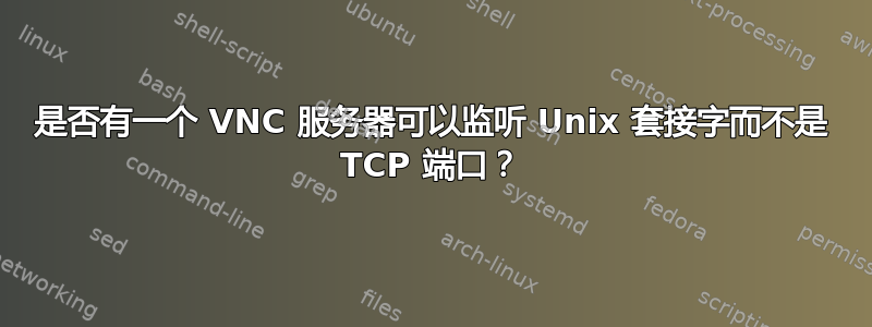 是否有一个 VNC 服务器可以监听 Unix 套接字而不是 TCP 端口？