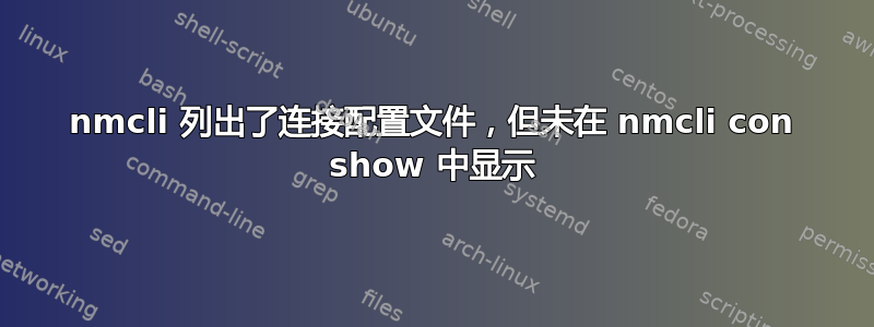 nmcli 列出了连接配置文件，但未在 nmcli con show 中显示