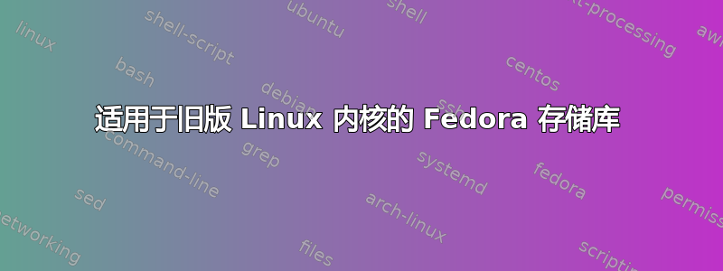 适用于旧版 Linux 内核的 Fedora 存储库