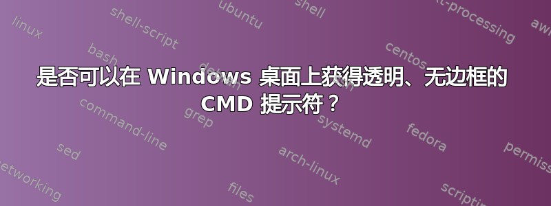 是否可以在 Windows 桌面上获得透明、无边框的 CMD 提示符？