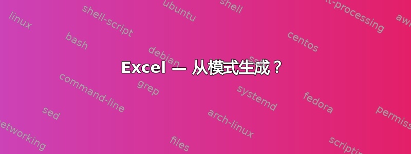 Excel — 从模式生成？