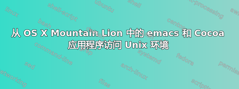 从 OS X Mountain Lion 中的 emacs 和 Cocoa 应用程序访问 Unix 环境