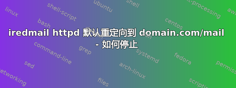 iredmail httpd 默认重定向到 domain.com/mail - 如何停止