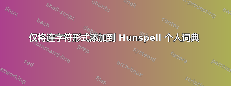 仅将连字符形式添加到 Hunspell 个人词典